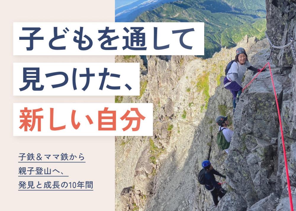 子どもを通して見つけた、新しい自分 〜子鉄＆ママ鉄から親子登山へ、発見と成長の10年間〜