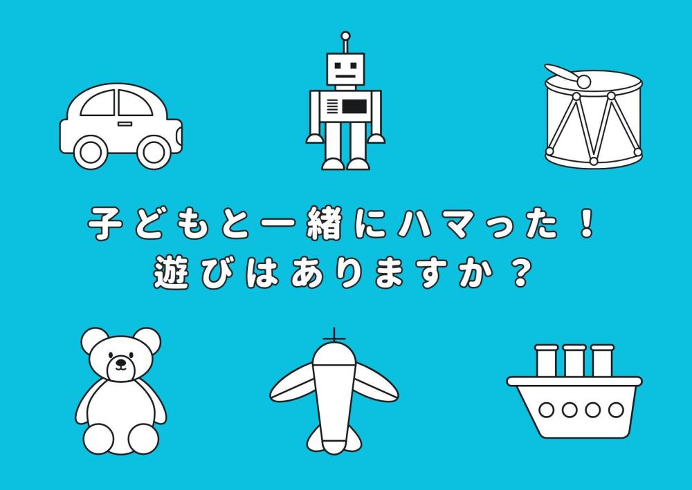 子どもと一緒にハマっている遊びはありますか？