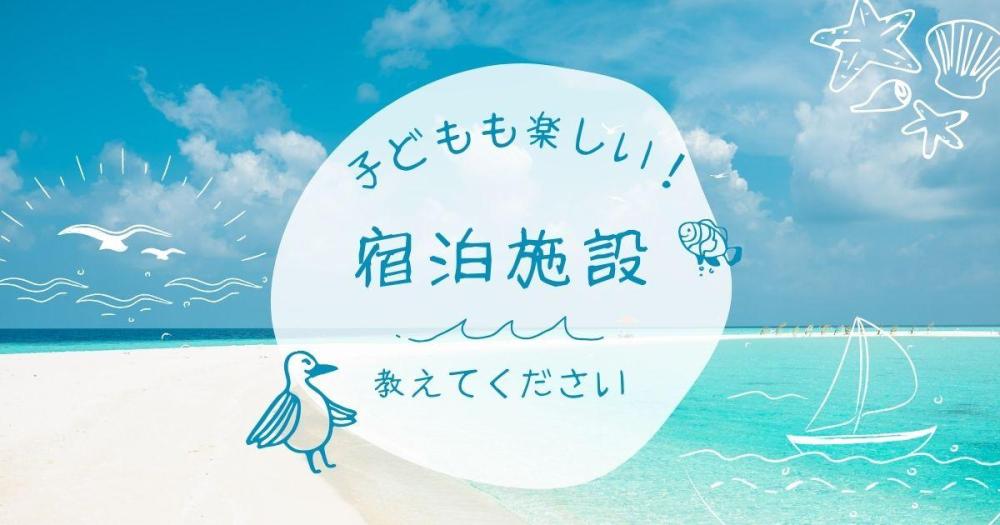 子どもと一緒に行く宿泊施設どこがおすすめ？