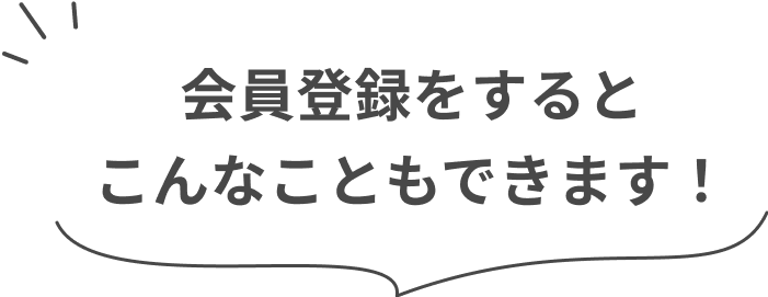 会員登録をするとこんなこともできます！