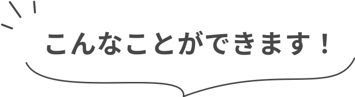 こんなことができます！